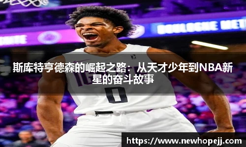 斯库特亨德森的崛起之路：从天才少年到NBA新星的奋斗故事
