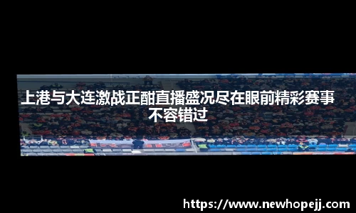 上港与大连激战正酣直播盛况尽在眼前精彩赛事不容错过